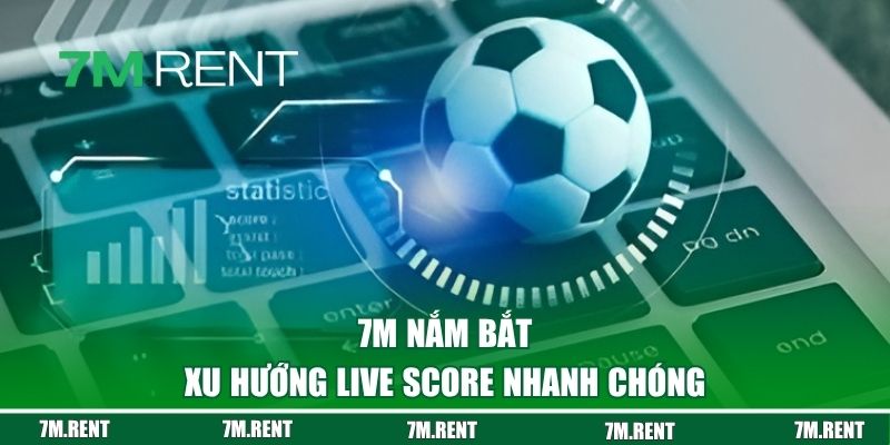 7M nắm bắt xu hướng live score nhanh chóng