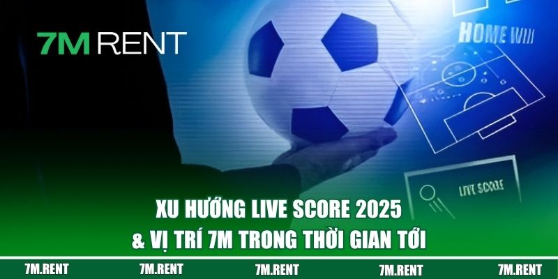 Xu hướng live score 2025 & vị trí 7M trong thời gian tới